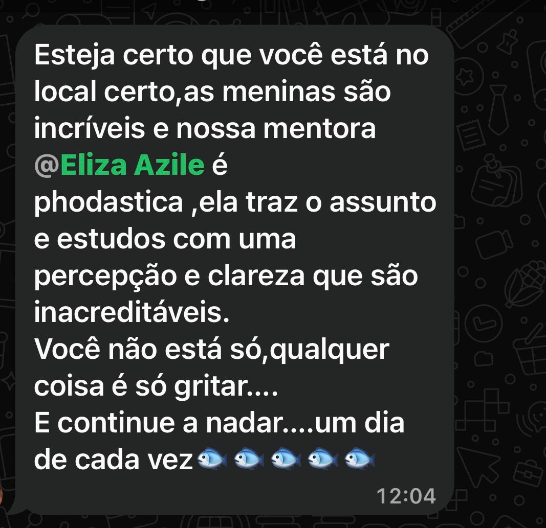 Aluna para uma novata no grupo: esteja certa que você está no local certo, as meninas são incríveis e nossa mentora Eliza Azile traz o assunto e os estudos com uma percepção e clareza inacreditáveis. Você não está só, qualquer coisa é só gritar. E continue a nadar, um dia de cada vez.